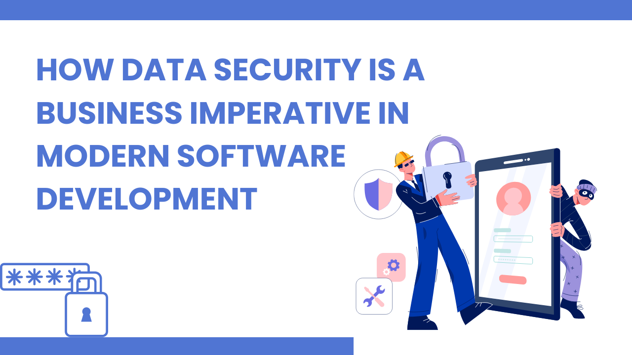 How Data Security is a Business Imperative in Modern Software Development