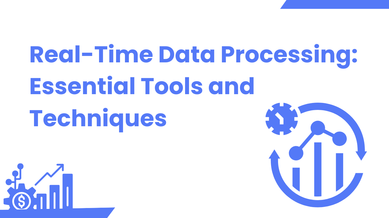 Real-Time Data Processing: Essential Tools and Techniques