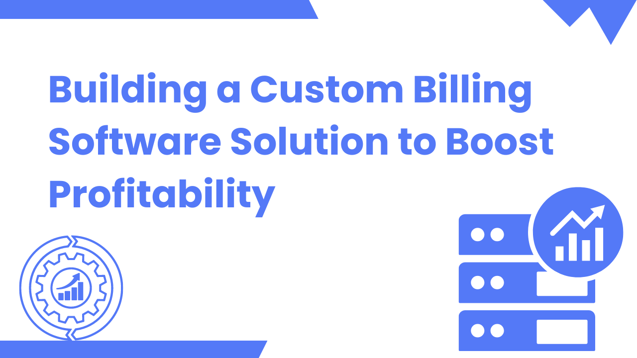 Building a Custom Billing Software Solution to Boost Profitability