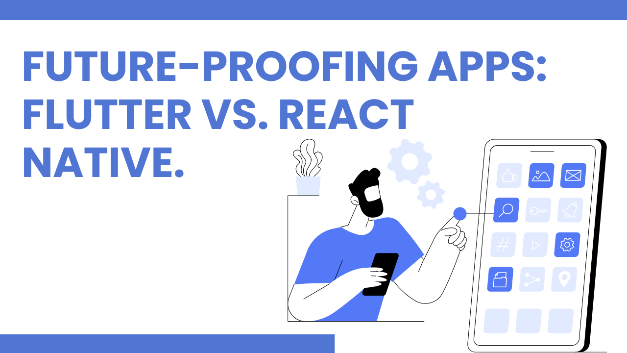 Future-Proofing Apps: Flutter vs. React Native.