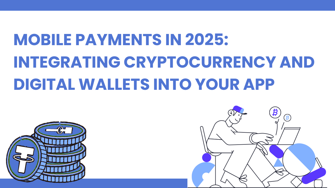 Mobile Payments in 2025: Integrating Cryptocurrency and Digital Wallets into Your App